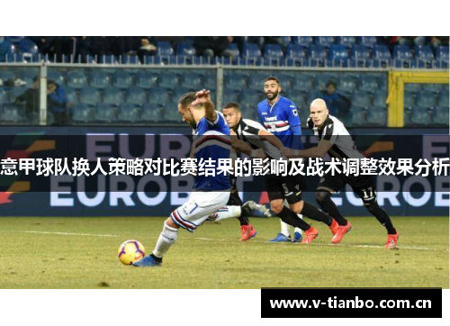 意甲球队换人策略对比赛结果的影响及战术调整效果分析